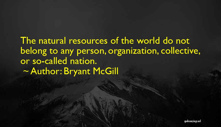 Bryant McGill Quotes: The Natural Resources Of The World Do Not Belong To Any Person, Organization, Collective, Or So-called Nation.