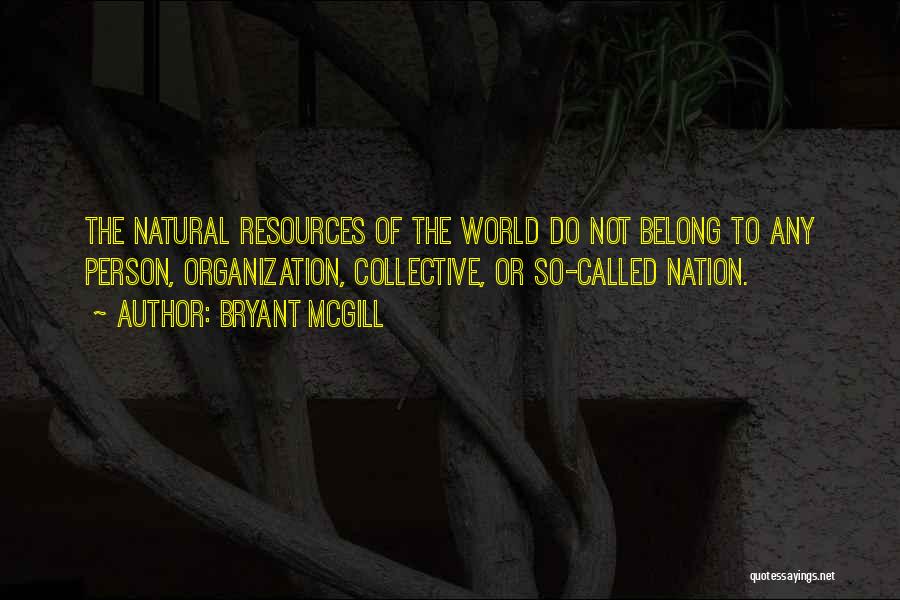 Bryant McGill Quotes: The Natural Resources Of The World Do Not Belong To Any Person, Organization, Collective, Or So-called Nation.