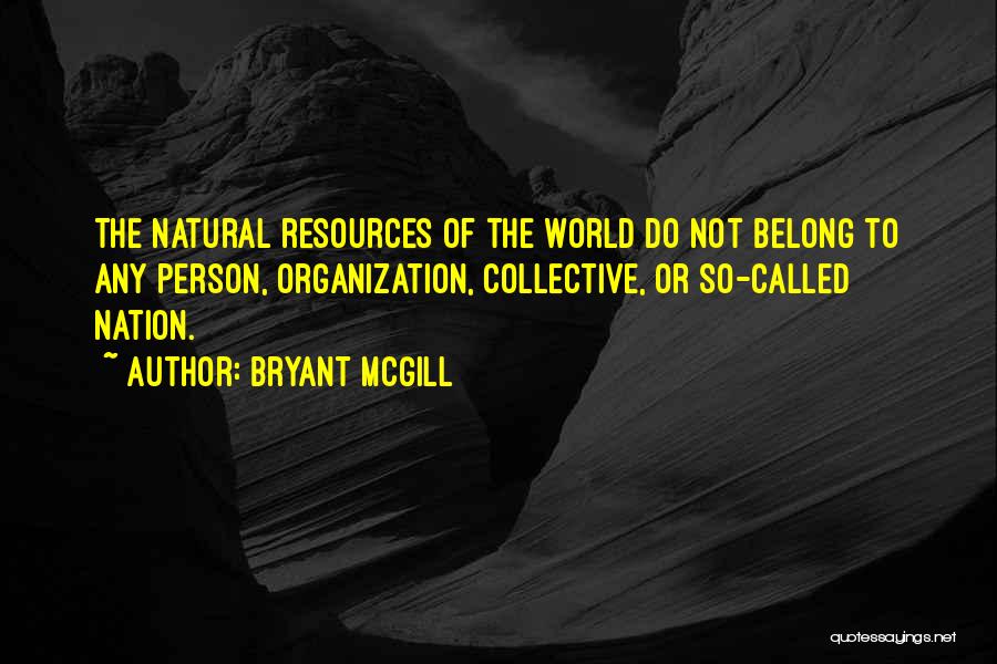 Bryant McGill Quotes: The Natural Resources Of The World Do Not Belong To Any Person, Organization, Collective, Or So-called Nation.