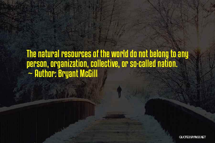 Bryant McGill Quotes: The Natural Resources Of The World Do Not Belong To Any Person, Organization, Collective, Or So-called Nation.