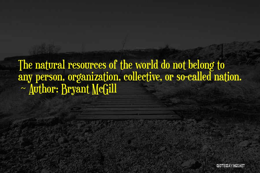 Bryant McGill Quotes: The Natural Resources Of The World Do Not Belong To Any Person, Organization, Collective, Or So-called Nation.