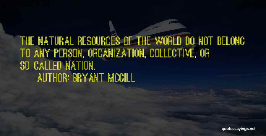 Bryant McGill Quotes: The Natural Resources Of The World Do Not Belong To Any Person, Organization, Collective, Or So-called Nation.