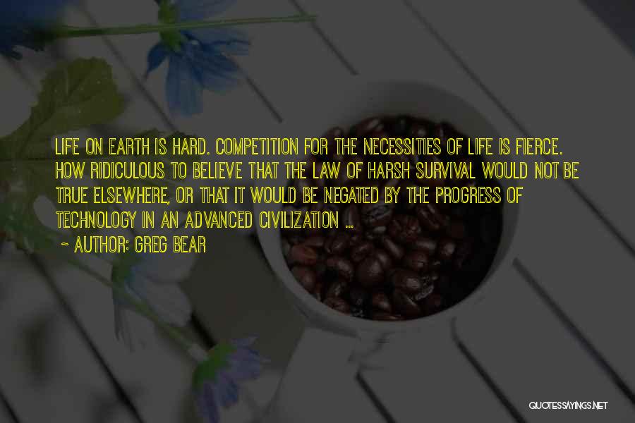 Greg Bear Quotes: Life On Earth Is Hard. Competition For The Necessities Of Life Is Fierce. How Ridiculous To Believe That The Law