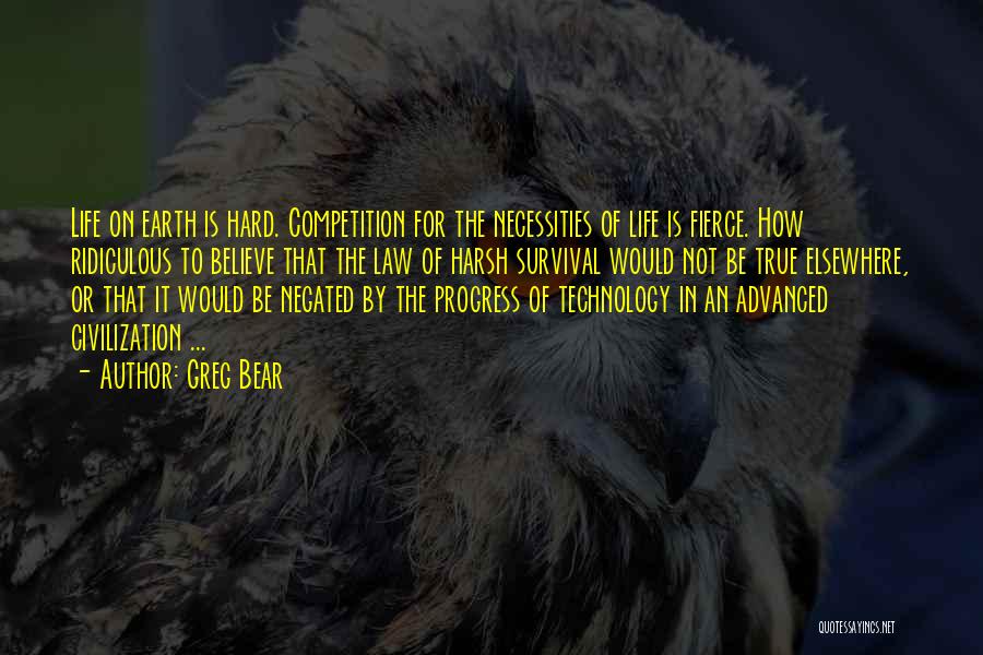 Greg Bear Quotes: Life On Earth Is Hard. Competition For The Necessities Of Life Is Fierce. How Ridiculous To Believe That The Law