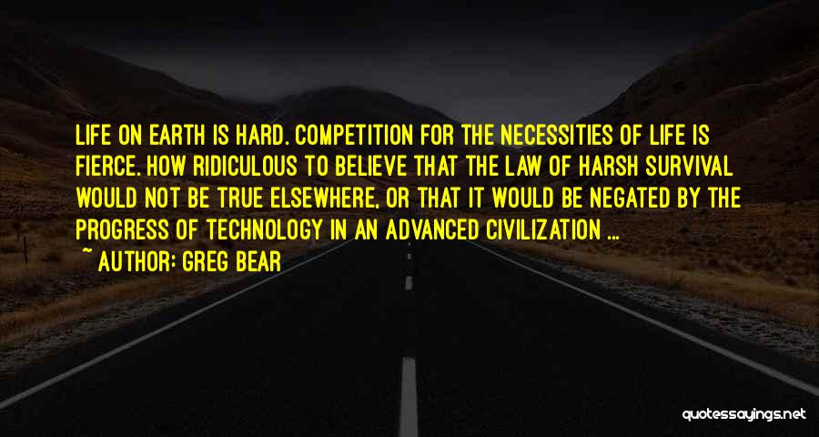 Greg Bear Quotes: Life On Earth Is Hard. Competition For The Necessities Of Life Is Fierce. How Ridiculous To Believe That The Law