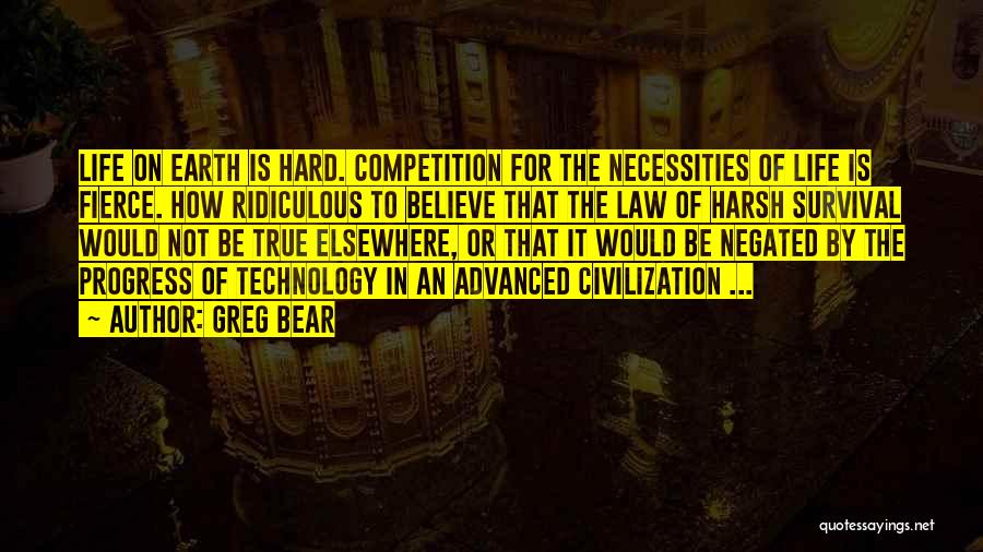 Greg Bear Quotes: Life On Earth Is Hard. Competition For The Necessities Of Life Is Fierce. How Ridiculous To Believe That The Law