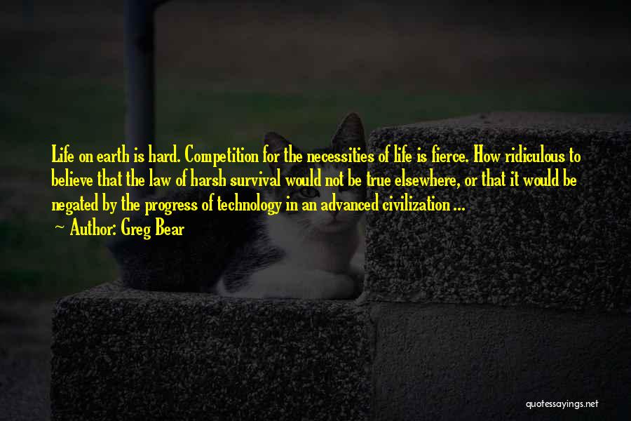 Greg Bear Quotes: Life On Earth Is Hard. Competition For The Necessities Of Life Is Fierce. How Ridiculous To Believe That The Law