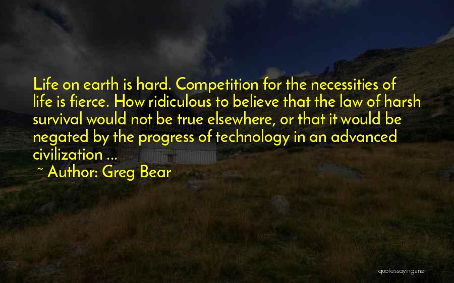 Greg Bear Quotes: Life On Earth Is Hard. Competition For The Necessities Of Life Is Fierce. How Ridiculous To Believe That The Law
