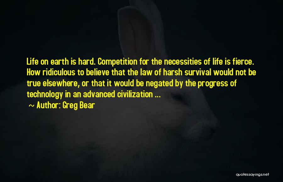Greg Bear Quotes: Life On Earth Is Hard. Competition For The Necessities Of Life Is Fierce. How Ridiculous To Believe That The Law