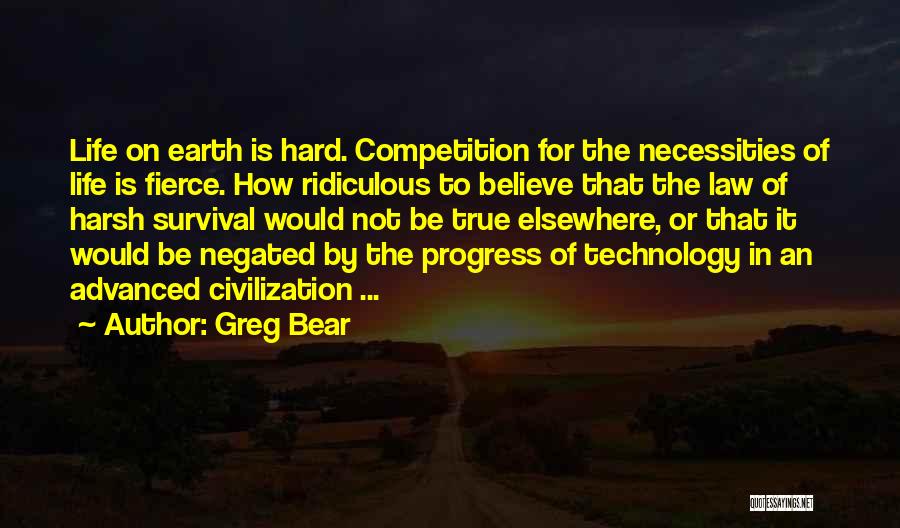 Greg Bear Quotes: Life On Earth Is Hard. Competition For The Necessities Of Life Is Fierce. How Ridiculous To Believe That The Law