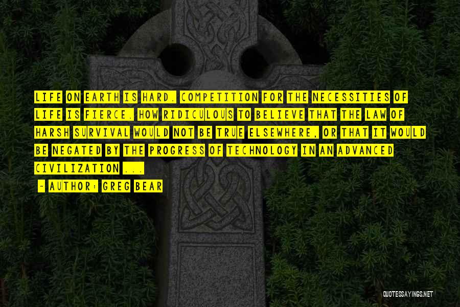 Greg Bear Quotes: Life On Earth Is Hard. Competition For The Necessities Of Life Is Fierce. How Ridiculous To Believe That The Law