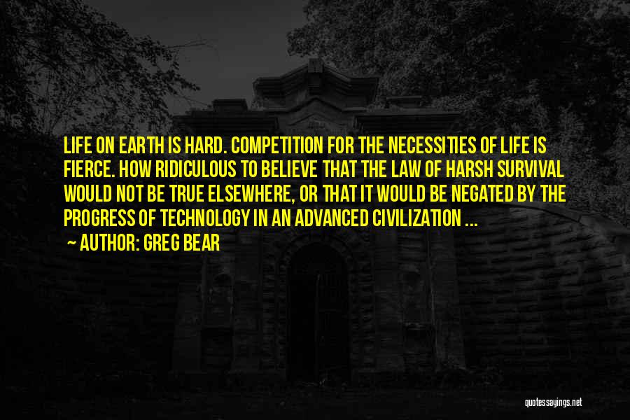 Greg Bear Quotes: Life On Earth Is Hard. Competition For The Necessities Of Life Is Fierce. How Ridiculous To Believe That The Law