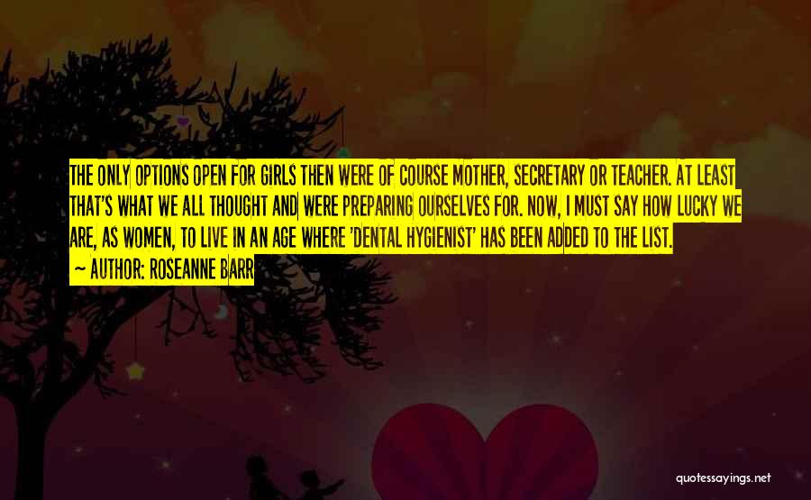 Roseanne Barr Quotes: The Only Options Open For Girls Then Were Of Course Mother, Secretary Or Teacher. At Least That's What We All