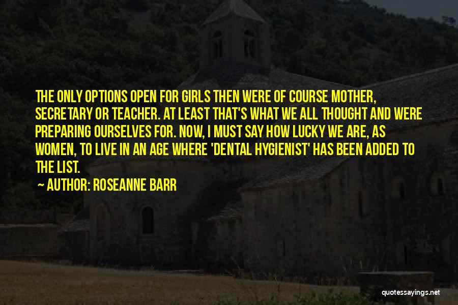 Roseanne Barr Quotes: The Only Options Open For Girls Then Were Of Course Mother, Secretary Or Teacher. At Least That's What We All