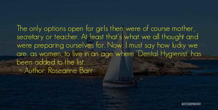 Roseanne Barr Quotes: The Only Options Open For Girls Then Were Of Course Mother, Secretary Or Teacher. At Least That's What We All