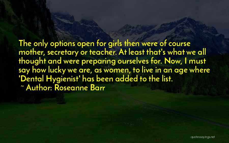 Roseanne Barr Quotes: The Only Options Open For Girls Then Were Of Course Mother, Secretary Or Teacher. At Least That's What We All