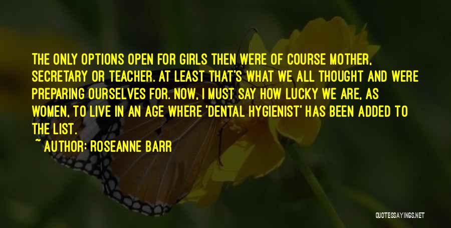 Roseanne Barr Quotes: The Only Options Open For Girls Then Were Of Course Mother, Secretary Or Teacher. At Least That's What We All