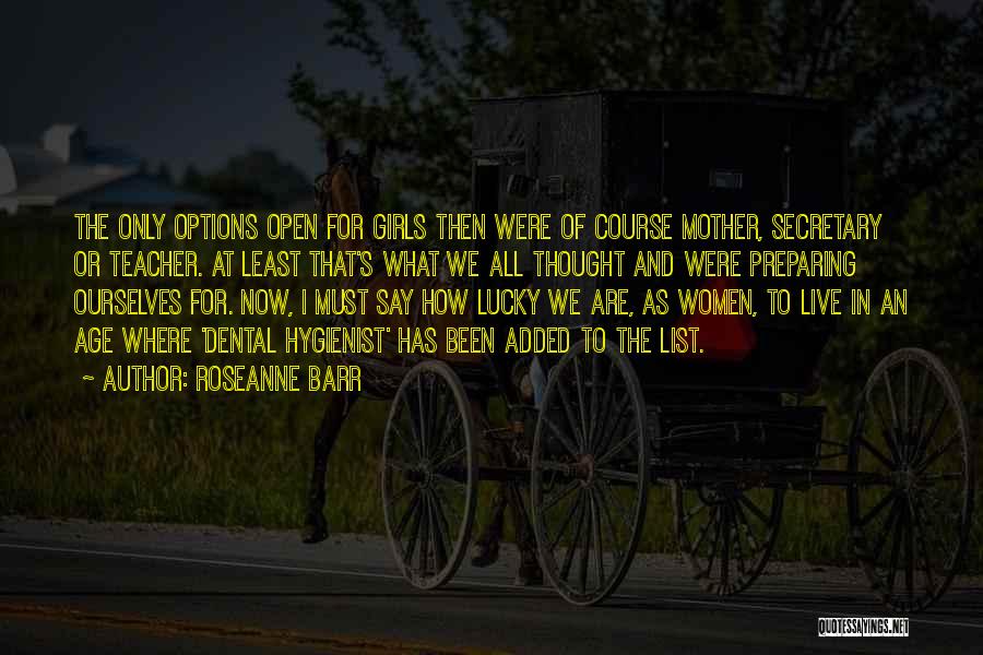 Roseanne Barr Quotes: The Only Options Open For Girls Then Were Of Course Mother, Secretary Or Teacher. At Least That's What We All