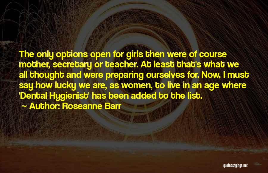 Roseanne Barr Quotes: The Only Options Open For Girls Then Were Of Course Mother, Secretary Or Teacher. At Least That's What We All