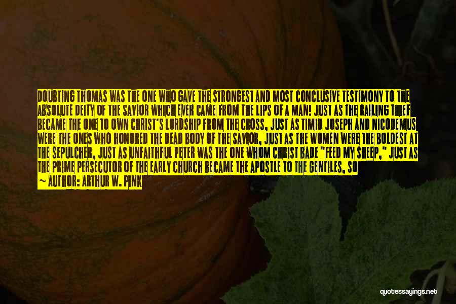 Arthur W. Pink Quotes: Doubting Thomas Was The One Who Gave The Strongest And Most Conclusive Testimony To The Absolute Deity Of The Savior
