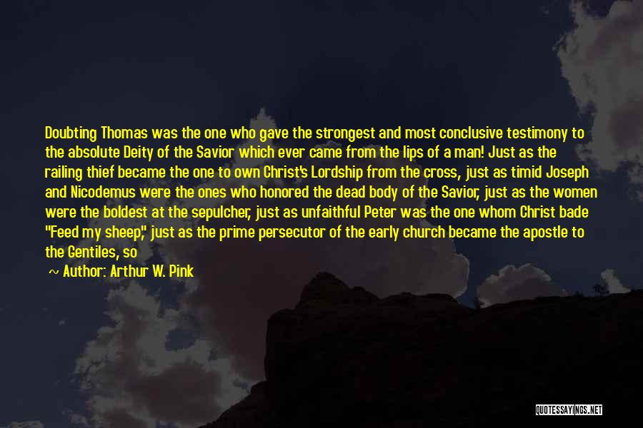 Arthur W. Pink Quotes: Doubting Thomas Was The One Who Gave The Strongest And Most Conclusive Testimony To The Absolute Deity Of The Savior