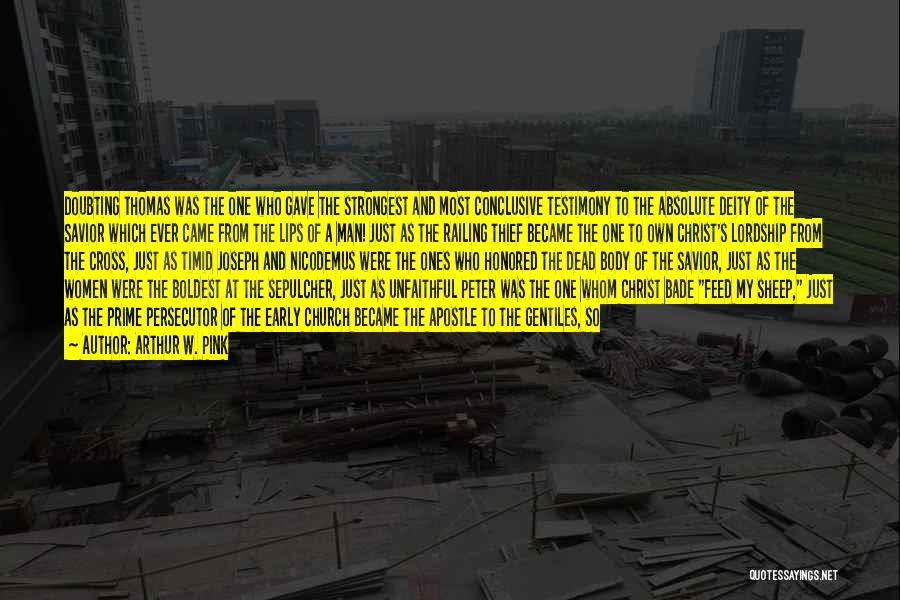Arthur W. Pink Quotes: Doubting Thomas Was The One Who Gave The Strongest And Most Conclusive Testimony To The Absolute Deity Of The Savior