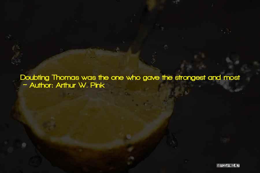 Arthur W. Pink Quotes: Doubting Thomas Was The One Who Gave The Strongest And Most Conclusive Testimony To The Absolute Deity Of The Savior