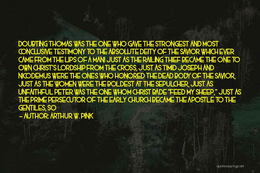 Arthur W. Pink Quotes: Doubting Thomas Was The One Who Gave The Strongest And Most Conclusive Testimony To The Absolute Deity Of The Savior