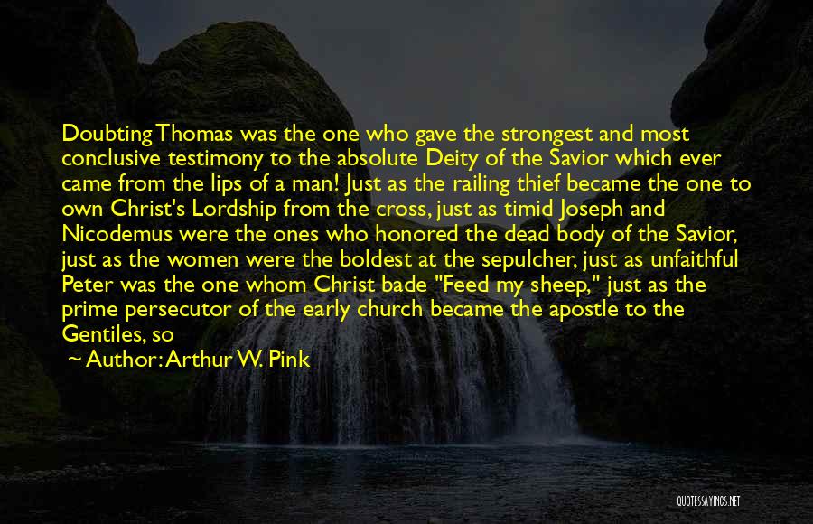 Arthur W. Pink Quotes: Doubting Thomas Was The One Who Gave The Strongest And Most Conclusive Testimony To The Absolute Deity Of The Savior