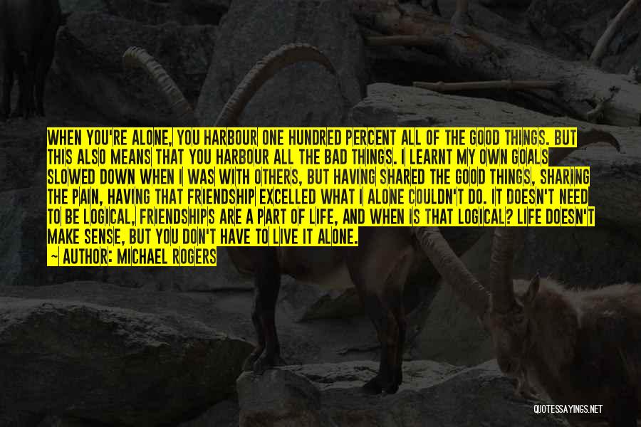 Michael Rogers Quotes: When You're Alone, You Harbour One Hundred Percent All Of The Good Things. But This Also Means That You Harbour