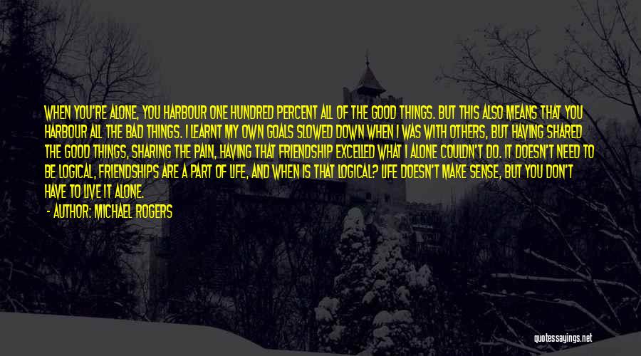 Michael Rogers Quotes: When You're Alone, You Harbour One Hundred Percent All Of The Good Things. But This Also Means That You Harbour