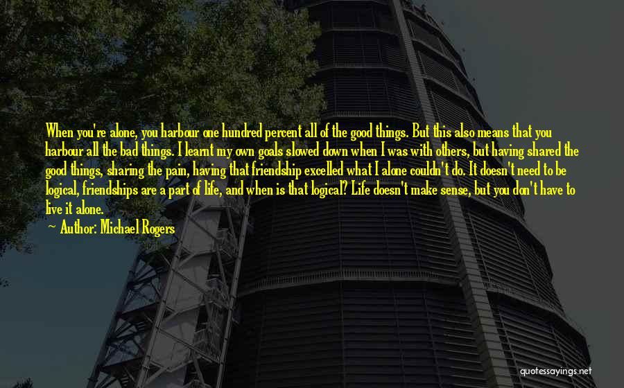 Michael Rogers Quotes: When You're Alone, You Harbour One Hundred Percent All Of The Good Things. But This Also Means That You Harbour