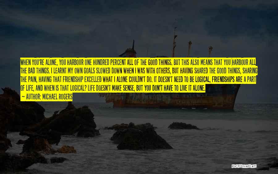 Michael Rogers Quotes: When You're Alone, You Harbour One Hundred Percent All Of The Good Things. But This Also Means That You Harbour