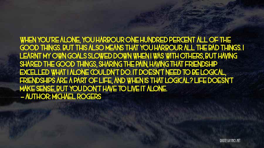 Michael Rogers Quotes: When You're Alone, You Harbour One Hundred Percent All Of The Good Things. But This Also Means That You Harbour