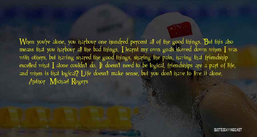 Michael Rogers Quotes: When You're Alone, You Harbour One Hundred Percent All Of The Good Things. But This Also Means That You Harbour