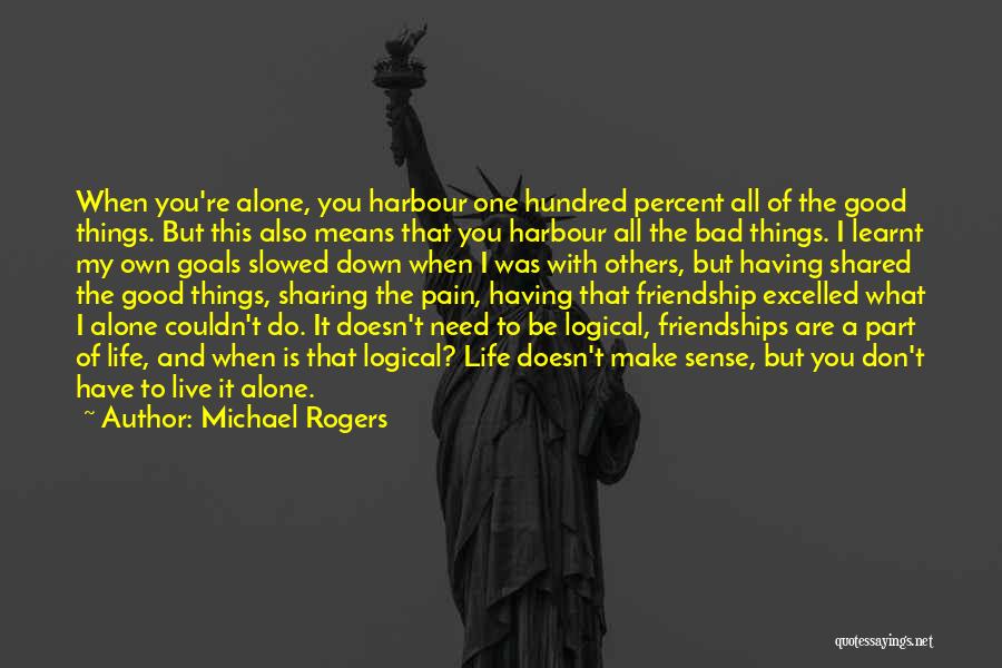 Michael Rogers Quotes: When You're Alone, You Harbour One Hundred Percent All Of The Good Things. But This Also Means That You Harbour