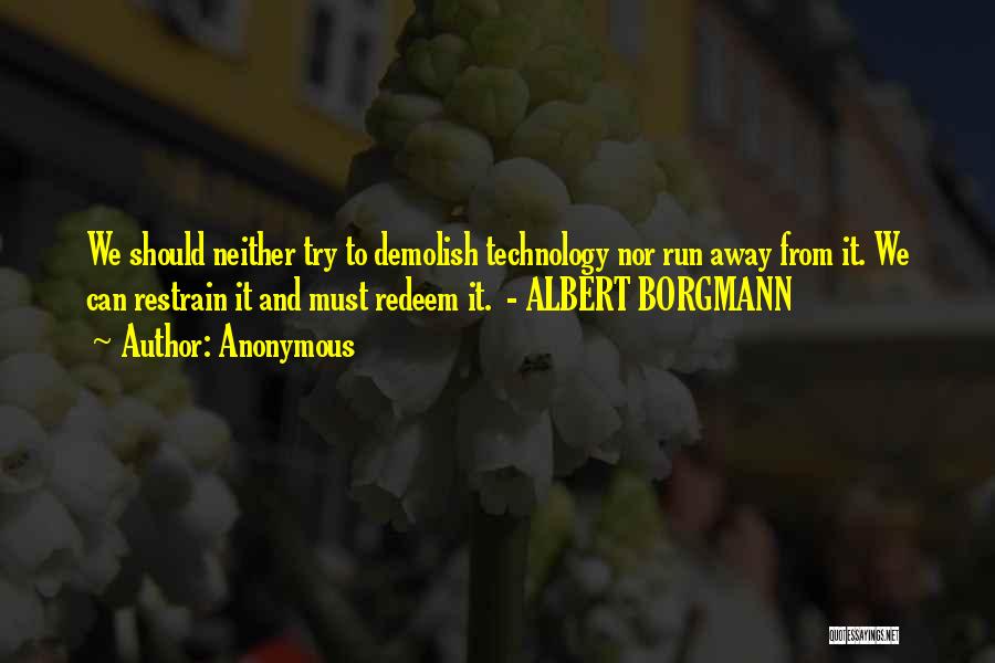 Anonymous Quotes: We Should Neither Try To Demolish Technology Nor Run Away From It. We Can Restrain It And Must Redeem It.