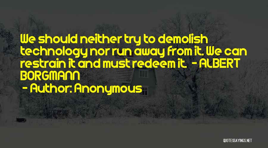 Anonymous Quotes: We Should Neither Try To Demolish Technology Nor Run Away From It. We Can Restrain It And Must Redeem It.