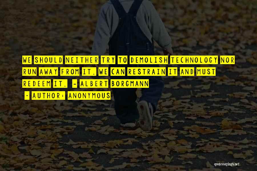 Anonymous Quotes: We Should Neither Try To Demolish Technology Nor Run Away From It. We Can Restrain It And Must Redeem It.