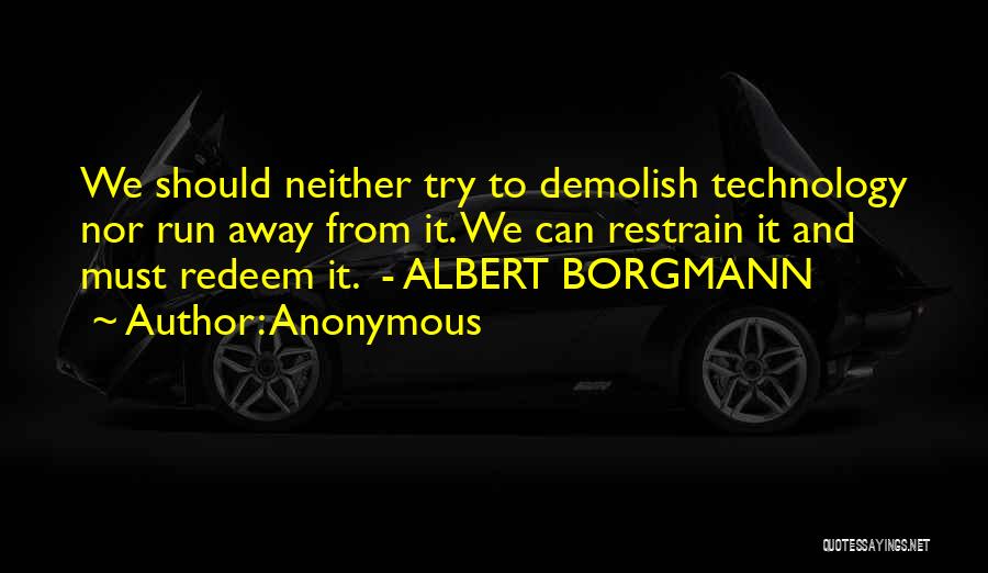 Anonymous Quotes: We Should Neither Try To Demolish Technology Nor Run Away From It. We Can Restrain It And Must Redeem It.