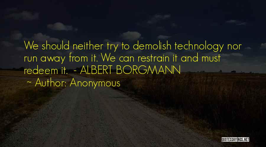 Anonymous Quotes: We Should Neither Try To Demolish Technology Nor Run Away From It. We Can Restrain It And Must Redeem It.