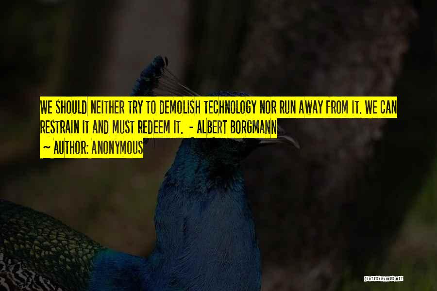 Anonymous Quotes: We Should Neither Try To Demolish Technology Nor Run Away From It. We Can Restrain It And Must Redeem It.