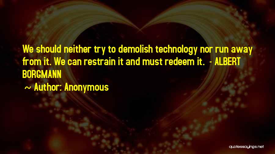 Anonymous Quotes: We Should Neither Try To Demolish Technology Nor Run Away From It. We Can Restrain It And Must Redeem It.