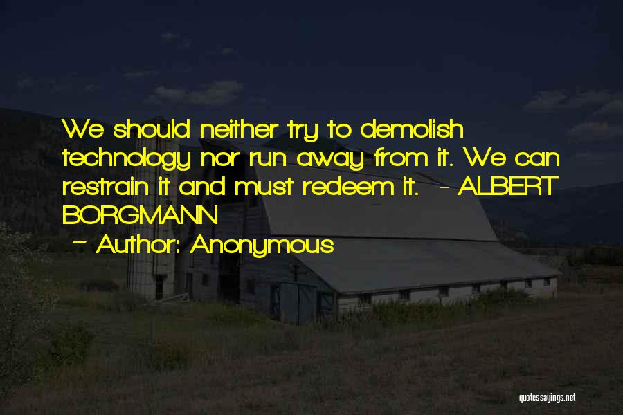 Anonymous Quotes: We Should Neither Try To Demolish Technology Nor Run Away From It. We Can Restrain It And Must Redeem It.
