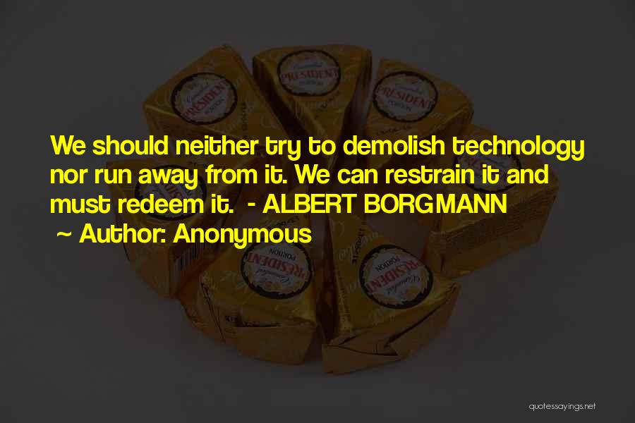 Anonymous Quotes: We Should Neither Try To Demolish Technology Nor Run Away From It. We Can Restrain It And Must Redeem It.
