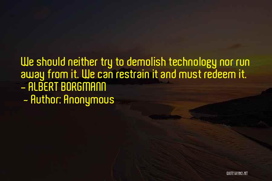 Anonymous Quotes: We Should Neither Try To Demolish Technology Nor Run Away From It. We Can Restrain It And Must Redeem It.