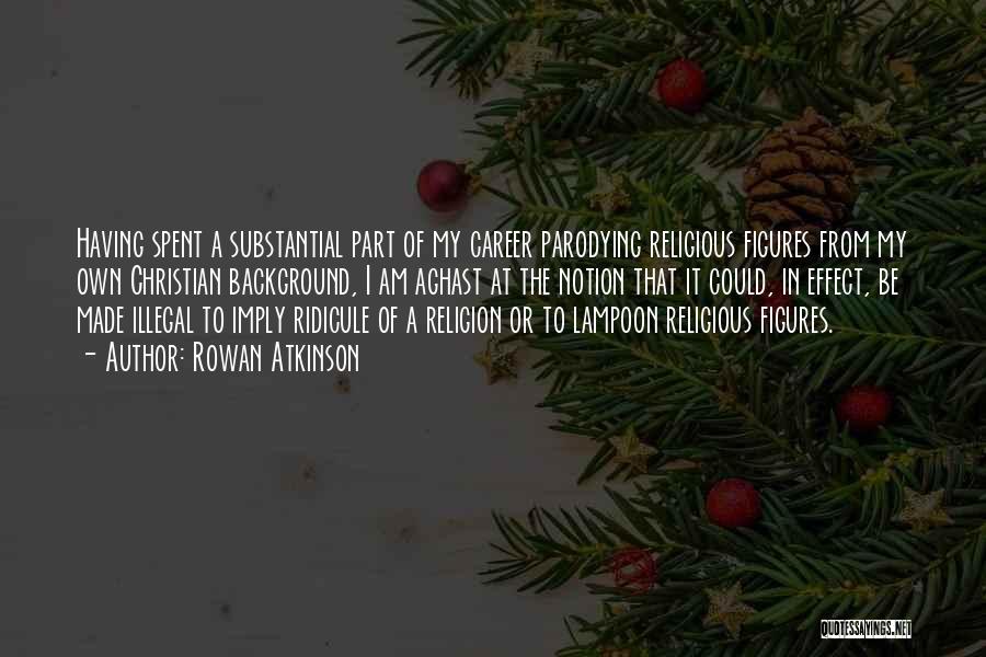 Rowan Atkinson Quotes: Having Spent A Substantial Part Of My Career Parodying Religious Figures From My Own Christian Background, I Am Aghast At