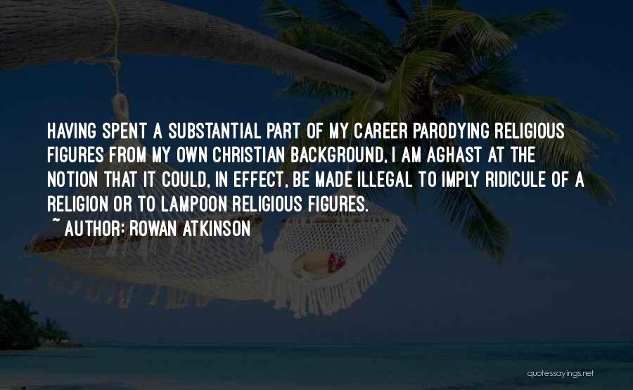 Rowan Atkinson Quotes: Having Spent A Substantial Part Of My Career Parodying Religious Figures From My Own Christian Background, I Am Aghast At