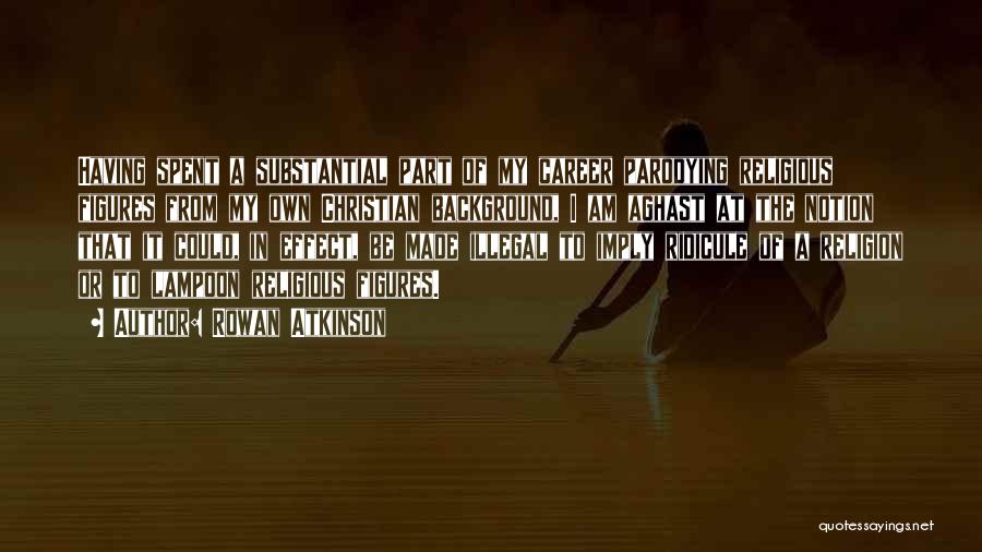 Rowan Atkinson Quotes: Having Spent A Substantial Part Of My Career Parodying Religious Figures From My Own Christian Background, I Am Aghast At