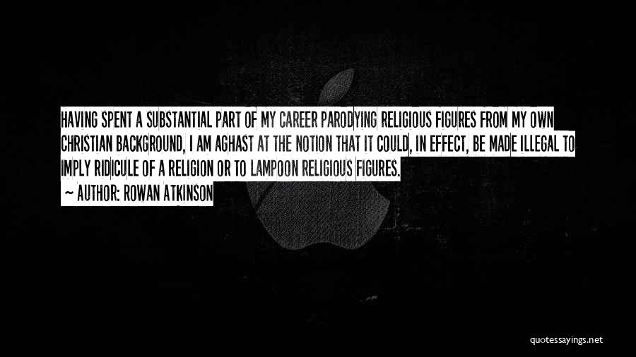 Rowan Atkinson Quotes: Having Spent A Substantial Part Of My Career Parodying Religious Figures From My Own Christian Background, I Am Aghast At